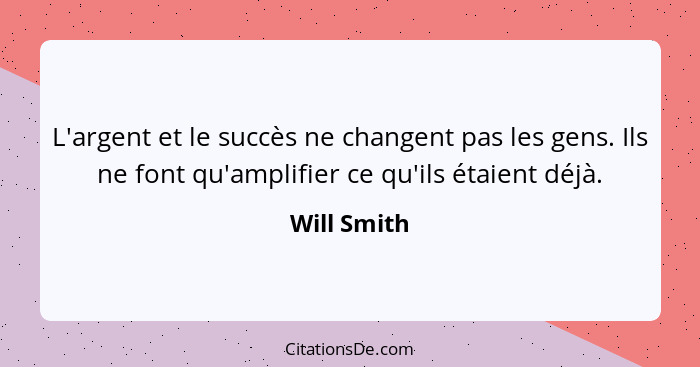 L'argent et le succès ne changent pas les gens. Ils ne font qu'amplifier ce qu'ils étaient déjà.... - Will Smith