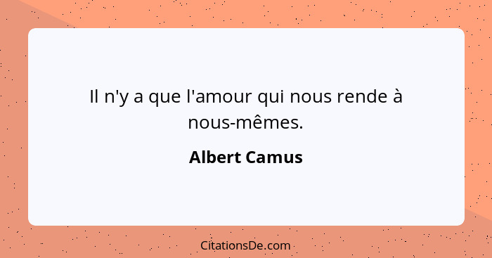 Il n'y a que l'amour qui nous rende à nous-mêmes.... - Albert Camus