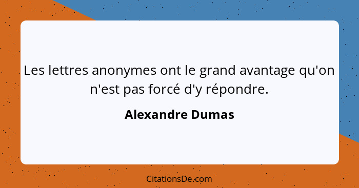 Les lettres anonymes ont le grand avantage qu'on n'est pas forcé d'y répondre.... - Alexandre Dumas