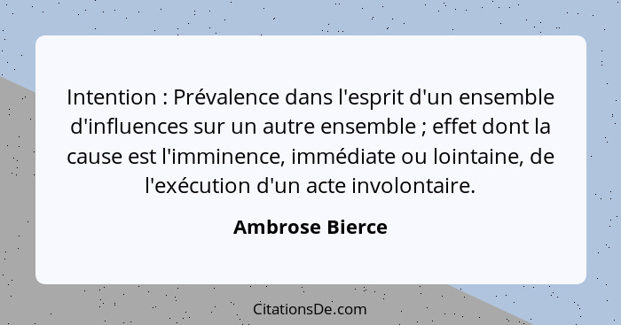 Intention : Prévalence dans l'esprit d'un ensemble d'influences sur un autre ensemble ; effet dont la cause est l'imminence... - Ambrose Bierce