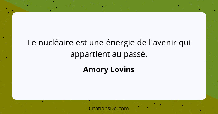 Le nucléaire est une énergie de l'avenir qui appartient au passé.... - Amory Lovins