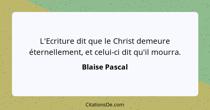 L'Ecriture dit que le Christ demeure éternellement, et celui-ci dit qu'il mourra.... - Blaise Pascal