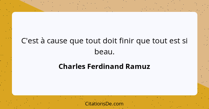 C'est à cause que tout doit finir que tout est si beau.... - Charles Ferdinand Ramuz