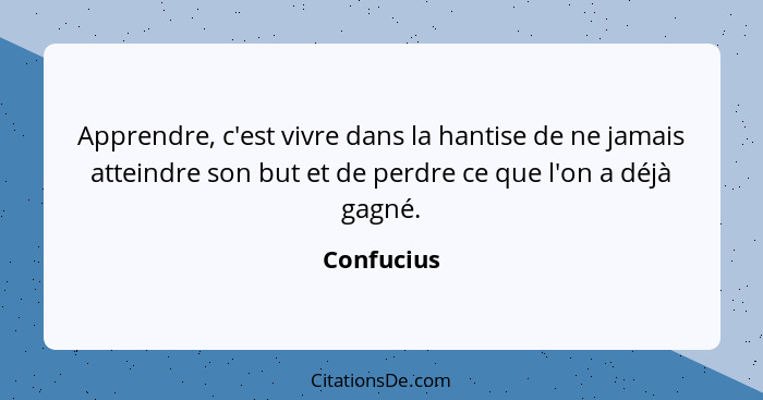 Apprendre, c'est vivre dans la hantise de ne jamais atteindre son but et de perdre ce que l'on a déjà gagné.... - Confucius