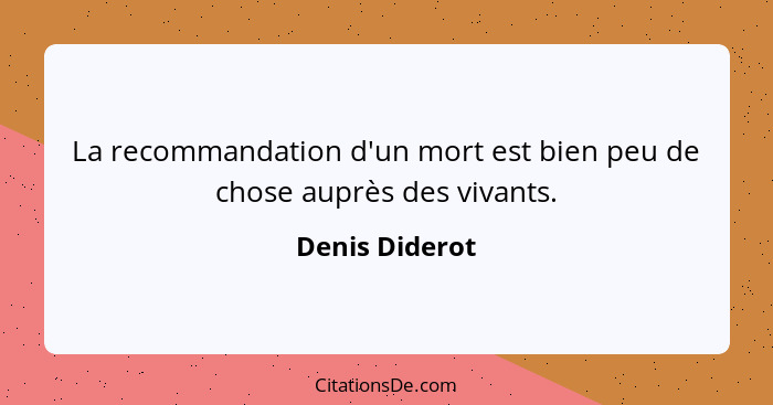 La recommandation d'un mort est bien peu de chose auprès des vivants.... - Denis Diderot