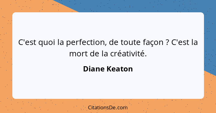 C'est quoi la perfection, de toute façon ? C'est la mort de la créativité.... - Diane Keaton