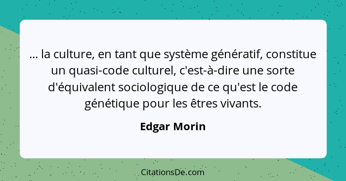 ... la culture, en tant que système génératif, constitue un quasi-code culturel, c'est-à-dire une sorte d'équivalent sociologique de ce... - Edgar Morin