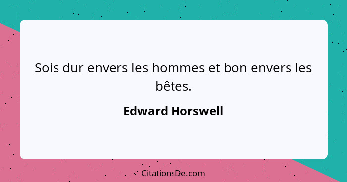 Sois dur envers les hommes et bon envers les bêtes.... - Edward Horswell