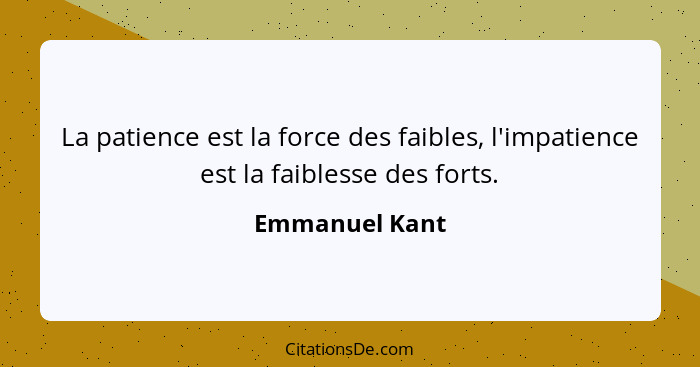 La patience est la force des faibles, l'impatience est la faiblesse des forts.... - Emmanuel Kant