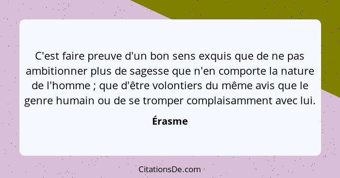 C'est faire preuve d'un bon sens exquis que de ne pas ambitionner plus de sagesse que n'en comporte la nature de l'homme ; que d'être vo... - Érasme