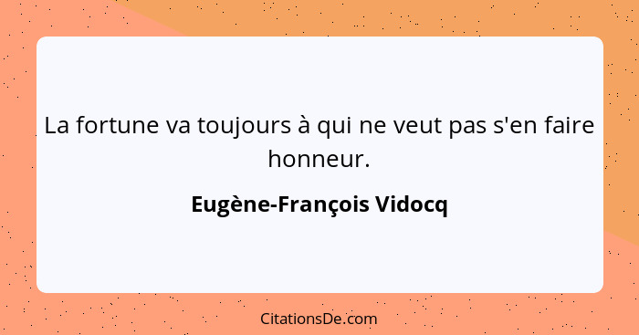 La fortune va toujours à qui ne veut pas s'en faire honneur.... - Eugène-François Vidocq