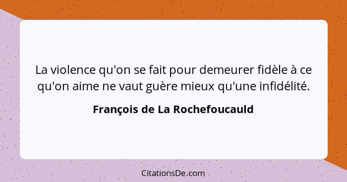 La violence qu'on se fait pour demeurer fidèle à ce qu'on aime ne vaut guère mieux qu'une infidélité.... - François de La Rochefoucauld