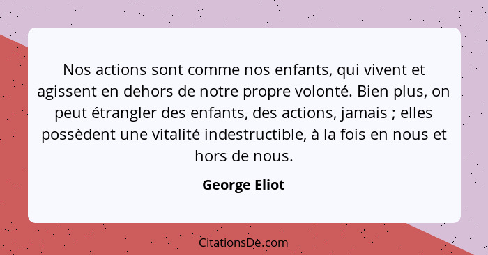 Nos actions sont comme nos enfants, qui vivent et agissent en dehors de notre propre volonté. Bien plus, on peut étrangler des enfants,... - George Eliot