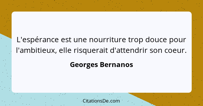 L'espérance est une nourriture trop douce pour l'ambitieux, elle risquerait d'attendrir son coeur.... - Georges Bernanos