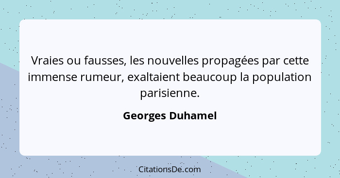 Vraies ou fausses, les nouvelles propagées par cette immense rumeur, exaltaient beaucoup la population parisienne.... - Georges Duhamel