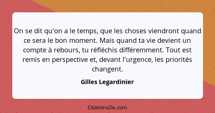 On se dit qu'on a le temps, que les choses viendront quand ce sera le bon moment. Mais quand ta vie devient un compte à rebours,... - Gilles Legardinier