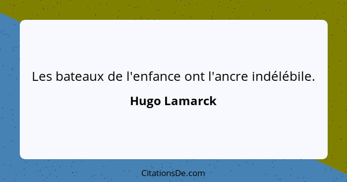 Les bateaux de l'enfance ont l'ancre indélébile.... - Hugo Lamarck