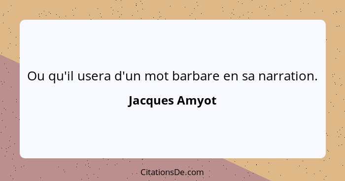 Ou qu'il usera d'un mot barbare en sa narration.... - Jacques Amyot