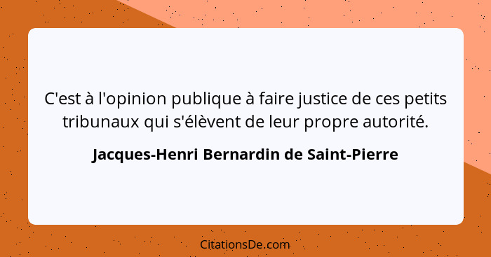 C'est à l'opinion publique à faire justice de ces petits tribunaux qui s'élèvent de leur propre autorité.... - Jacques-Henri Bernardin de Saint-Pierre