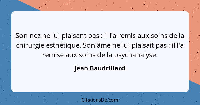 Son nez ne lui plaisant pas : il l'a remis aux soins de la chirurgie esthétique. Son âme ne lui plaisait pas : il l'a rem... - Jean Baudrillard