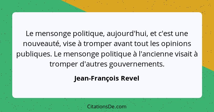 Le mensonge politique, aujourd'hui, et c'est une nouveauté, vise à tromper avant tout les opinions publiques. Le mensonge politi... - Jean-François Revel