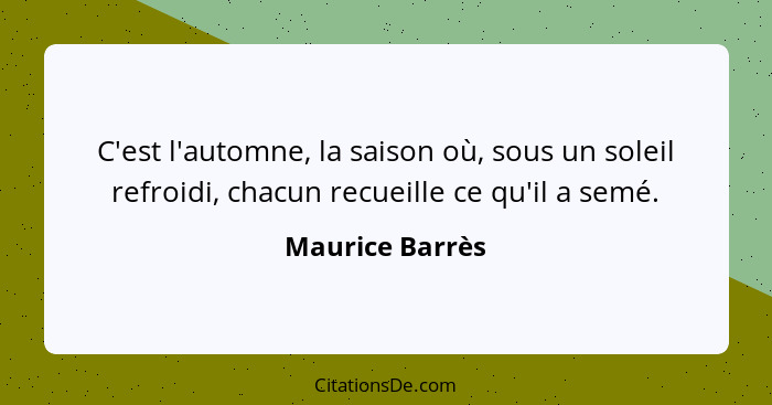 C'est l'automne, la saison où, sous un soleil refroidi, chacun recueille ce qu'il a semé.... - Maurice Barrès