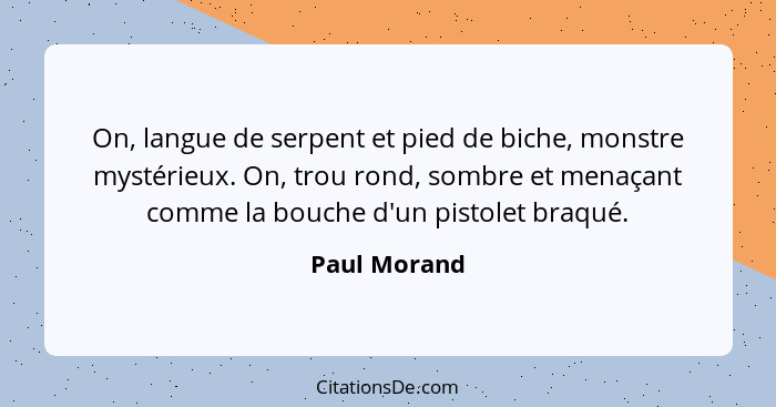 On, langue de serpent et pied de biche, monstre mystérieux. On, trou rond, sombre et menaçant comme la bouche d'un pistolet braqué.... - Paul Morand