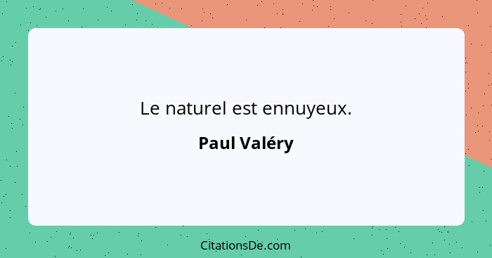 Le naturel est ennuyeux.... - Paul Valéry