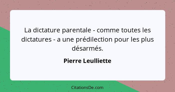 La dictature parentale - comme toutes les dictatures - a une prédilection pour les plus désarmés.... - Pierre Leulliette