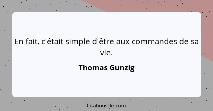 En fait, c'était simple d'être aux commandes de sa vie.... - Thomas Gunzig