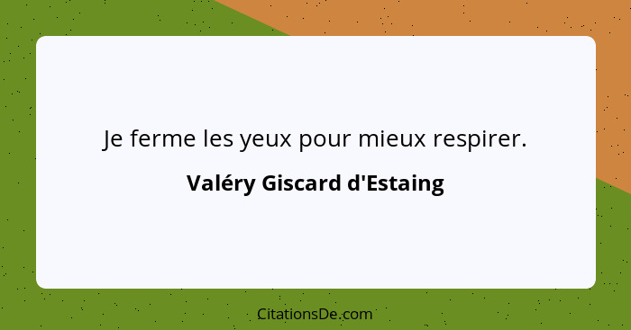 Je ferme les yeux pour mieux respirer.... - Valéry Giscard d'Estaing