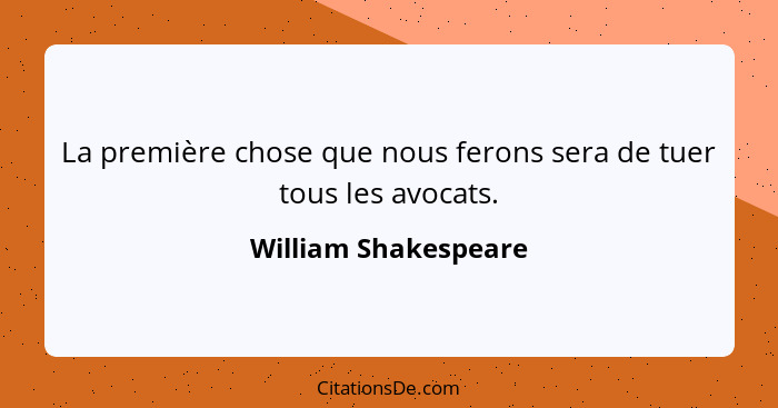 La première chose que nous ferons sera de tuer tous les avocats.... - William Shakespeare