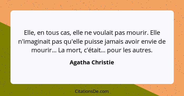 Elle, en tous cas, elle ne voulait pas mourir. Elle n'imaginait pas qu'elle puisse jamais avoir envie de mourir... La mort, c'était.... - Agatha Christie