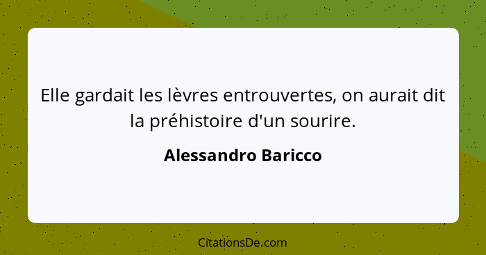 Elle gardait les lèvres entrouvertes, on aurait dit la préhistoire d'un sourire.... - Alessandro Baricco