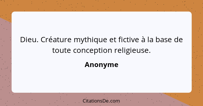 Dieu. Créature mythique et fictive à la base de toute conception religieuse.... - Anonyme