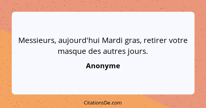 Messieurs, aujourd'hui Mardi gras, retirer votre masque des autres jours.... - Anonyme