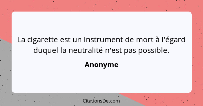 La cigarette est un instrument de mort à l'égard duquel la neutralité n'est pas possible.... - Anonyme