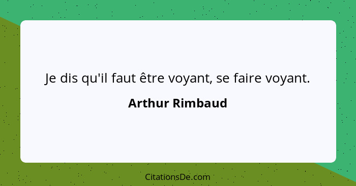 Je dis qu'il faut être voyant, se faire voyant.... - Arthur Rimbaud