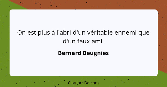 On est plus à l'abri d'un véritable ennemi que d'un faux ami.... - Bernard Beugnies