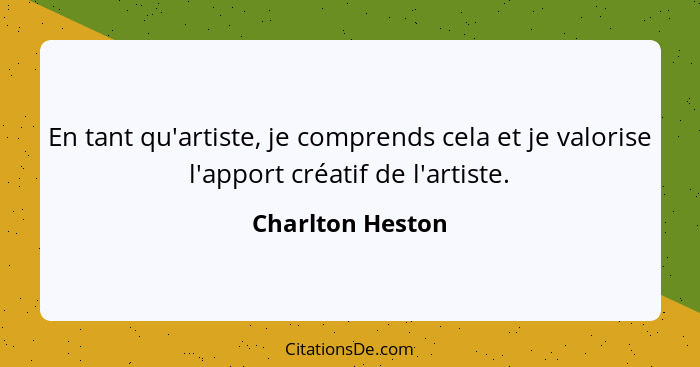 En tant qu'artiste, je comprends cela et je valorise l'apport créatif de l'artiste.... - Charlton Heston