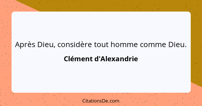 Après Dieu, considère tout homme comme Dieu.... - Clément d'Alexandrie