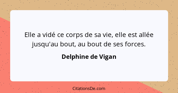 Elle a vidé ce corps de sa vie, elle est allée jusqu'au bout, au bout de ses forces.... - Delphine de Vigan