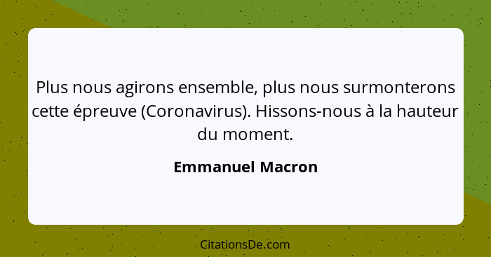 Plus nous agirons ensemble, plus nous surmonterons cette épreuve (Coronavirus). Hissons-nous à la hauteur du moment.... - Emmanuel Macron