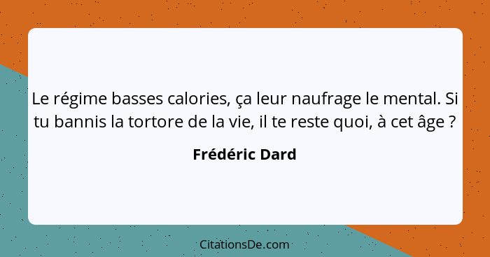 Le régime basses calories, ça leur naufrage le mental. Si tu bannis la tortore de la vie, il te reste quoi, à cet âge ?... - Frédéric Dard