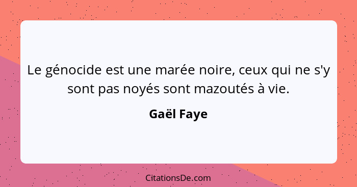 Le génocide est une marée noire, ceux qui ne s'y sont pas noyés sont mazoutés à vie.... - Gaël Faye