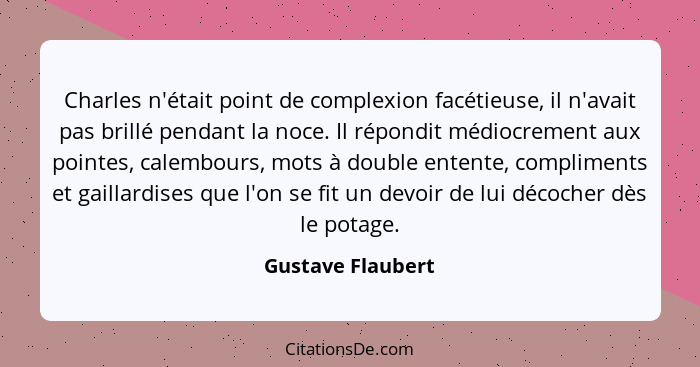 Charles n'était point de complexion facétieuse, il n'avait pas brillé pendant la noce. Il répondit médiocrement aux pointes, calemb... - Gustave Flaubert