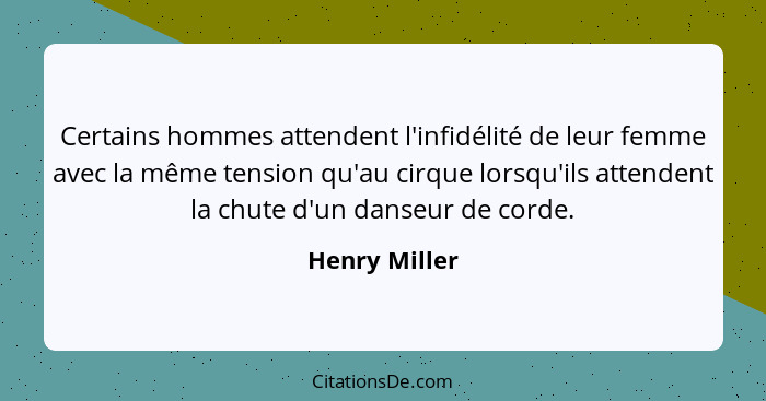 Certains hommes attendent l'infidélité de leur femme avec la même tension qu'au cirque lorsqu'ils attendent la chute d'un danseur de co... - Henry Miller