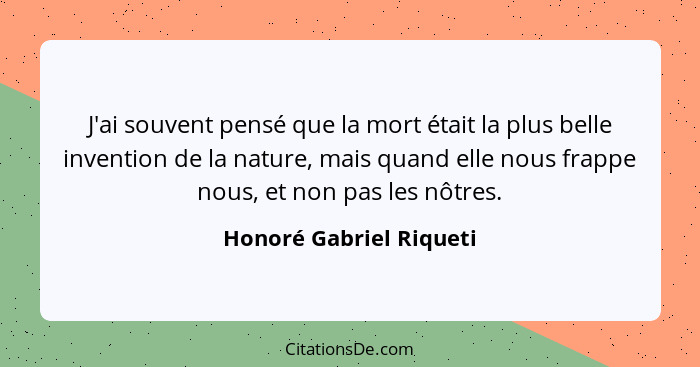 J'ai souvent pensé que la mort était la plus belle invention de la nature, mais quand elle nous frappe nous, et non pas les n... - Honoré Gabriel Riqueti