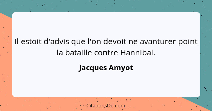 Il estoit d'advis que l'on devoit ne avanturer point la bataille contre Hannibal.... - Jacques Amyot