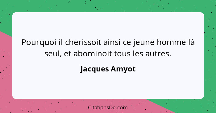 Pourquoi il cherissoit ainsi ce jeune homme là seul, et abominoit tous les autres.... - Jacques Amyot